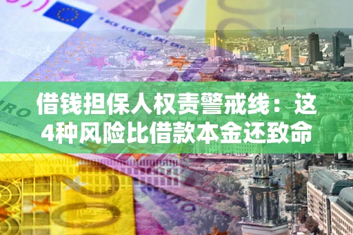 济南借钱担保人权责警戒线：这4种风险比借款本金还致命