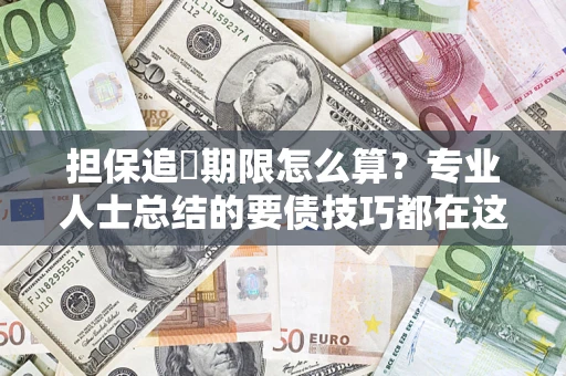 济南担保追償期限怎么算？专业人士总结的要债技巧都在这里了
