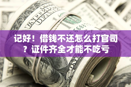 济南记好！借钱不还怎么打官司？证件齐全才能不吃亏