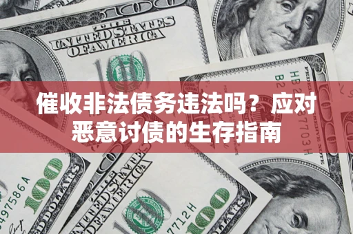 济南催收非法债务违法吗？应对恶意讨债的生存指南