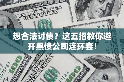 济南想合法讨债？这五招教你避开黑债公司连环套！