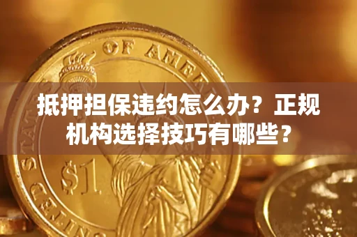 济南抵押担保违约怎么办？正规机构选择技巧有哪些？