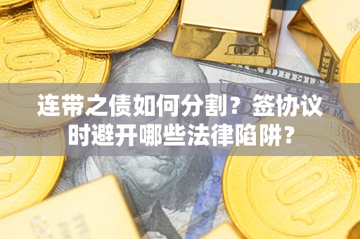 济南连带之债如何分割？签协议时避开哪些法律陷阱？