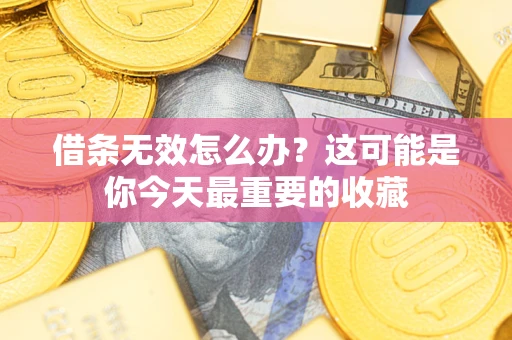 济南借条无效怎么办？这可能是你今天最重要的收藏