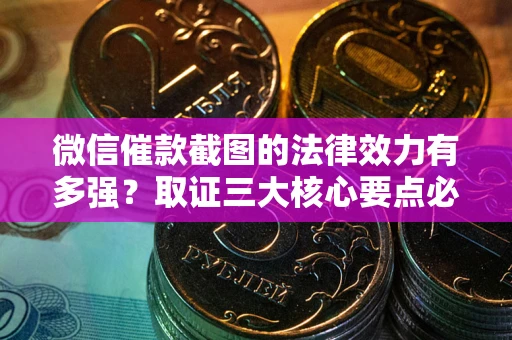 济南微信催款截图的法律效力有多强？取证三大核心要点必须知道！