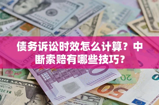 济南债务诉讼时效怎么计算？中断索赔有哪些技巧？