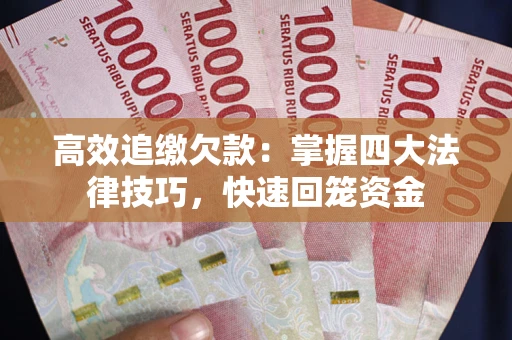 济南高效追缴欠款：掌握四大法律技巧，快速回笼资金