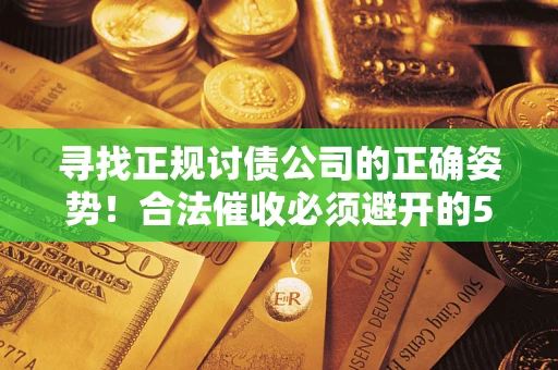 济南寻找正规讨债公司的正确姿势！合法催收必须避开的5大雷区