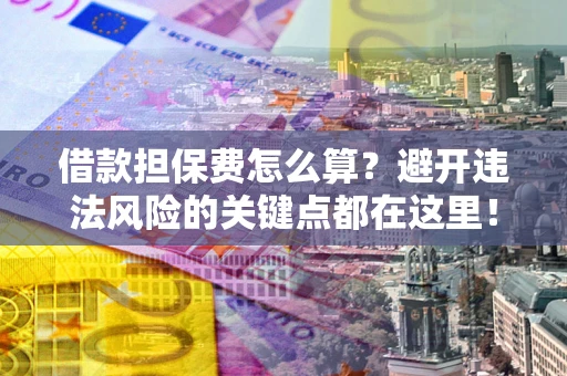 济南借款担保费怎么算？避开违法风险的关键点都在这里！