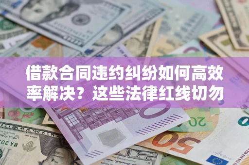 济南借款合同违约纠纷如何高效率解决？这些法律红线切勿触碰