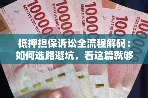济南抵押担保诉讼全流程解码：如何选路避坑，看这篇就够了