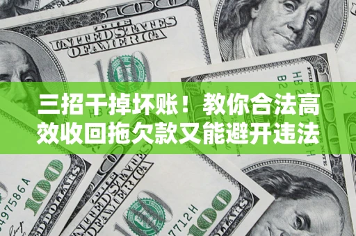 济南三招干掉坏账！教你合法高效收回拖欠款又能避开违法雷区