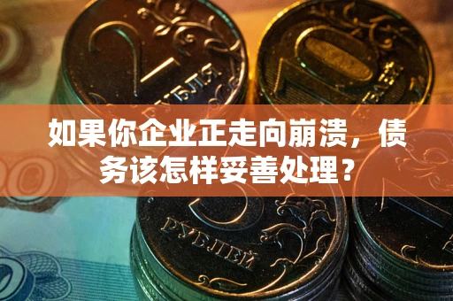 济南如果你企业正走向崩溃，债务该怎样妥善处理？
