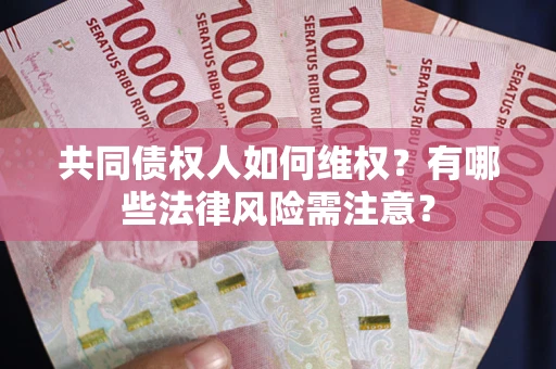 济南共同债权人如何维权？有哪些法律风险需注意？