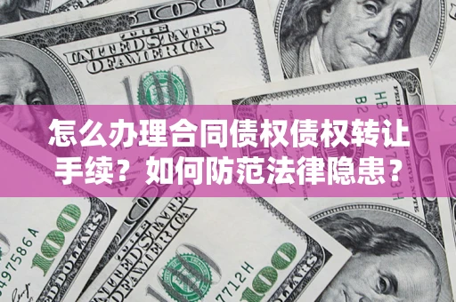 济南怎么办理合同债权债权转让手续？如何防范法律隐患？