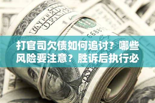 济南打官司欠债如何追讨？哪些风险要注意？胜诉后执行必看！