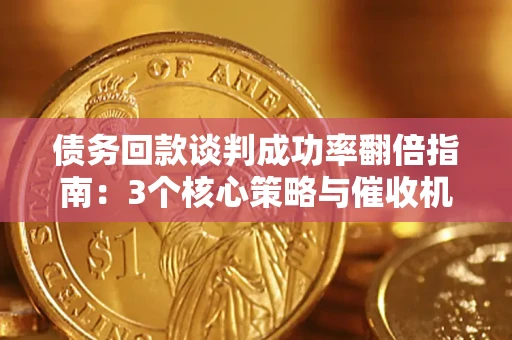 济南债务回款谈判成功率翻倍指南：3个核心策略与催收机构避坑法则