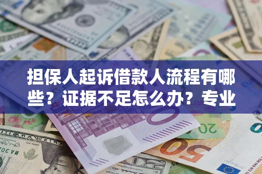 济南担保人起诉借款人流程有哪些？证据不足怎么办？专业律师解答