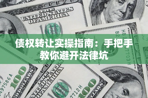 济南债权转让实操指南：手把手教你避开法律坑