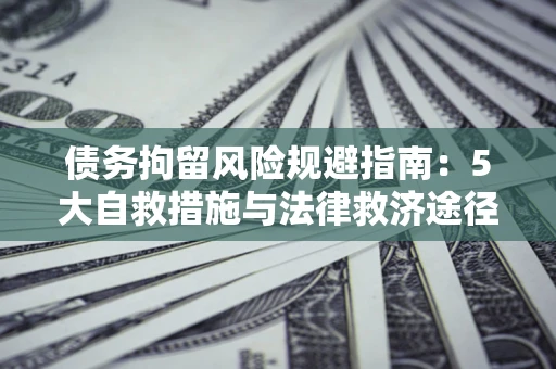 济南债务拘留风险规避指南：5大自救措施与法律救济途径