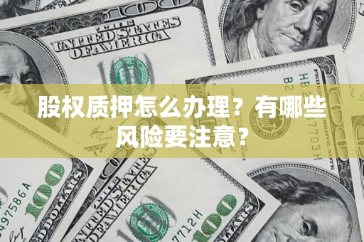 济南股权质押怎么办理？有哪些风险要注意？