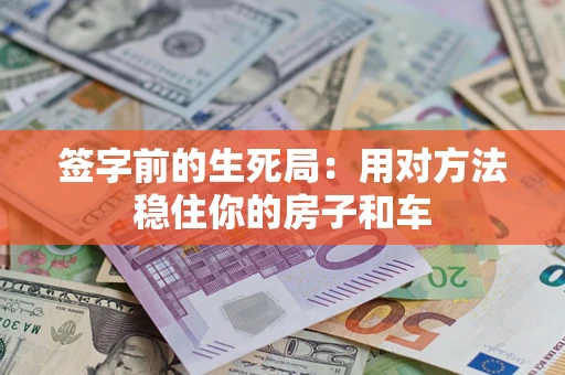 济南签字前的生死局：用对方法稳住你的房子和车