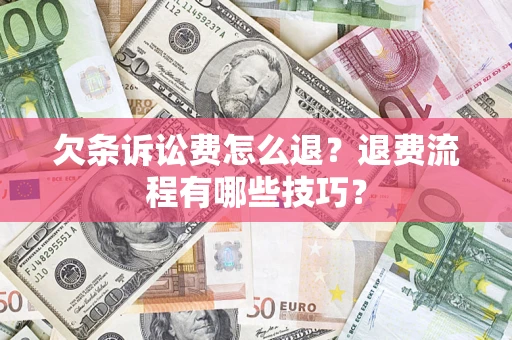 济南欠条诉讼费怎么退？退费流程有哪些技巧？