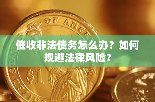 济南催收非法债务怎么办？如何规避法律风险？