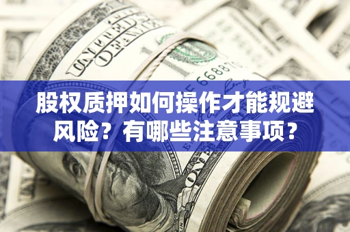 济南股权质押如何操作才能规避风险？有哪些注意事项？