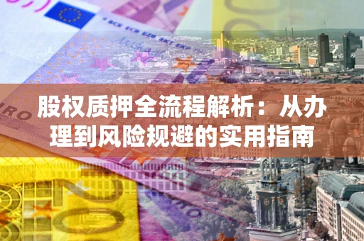 济南股权质押全流程解析：从办理到风险规避的实用指南