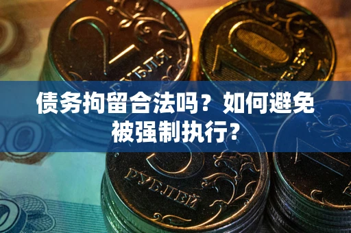 济南债务拘留合法吗？如何避免被强制执行？