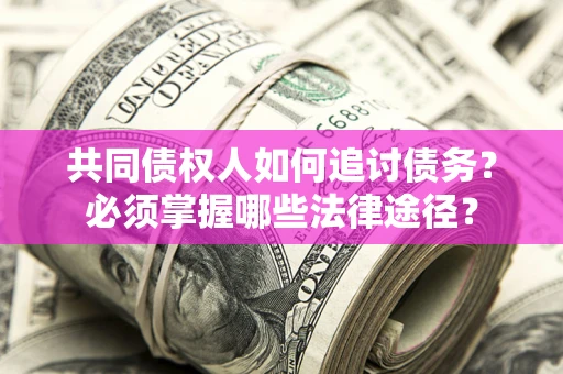 济南共同债权人如何追讨债务？必须掌握哪些法律途径？