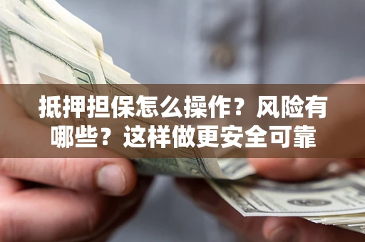 济南抵押担保怎么操作？风险有哪些？这样做更安全可靠
