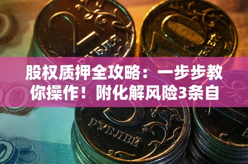 济南股权质押全攻略：一步步教你操作！附化解风险3条自救法则