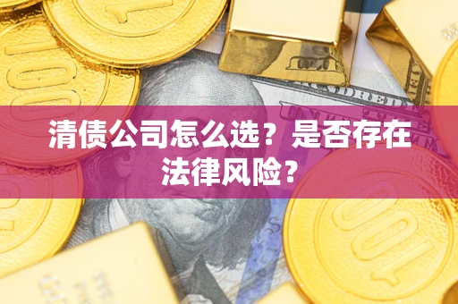 济南清债公司怎么选？是否存在法律风险？