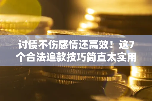 济南讨债不伤感情还高效！这7个合法追款技巧简直太实用