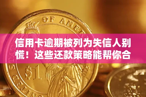 济南信用卡逾期被列为失信人别慌！这些还款策略能帮你合法止损