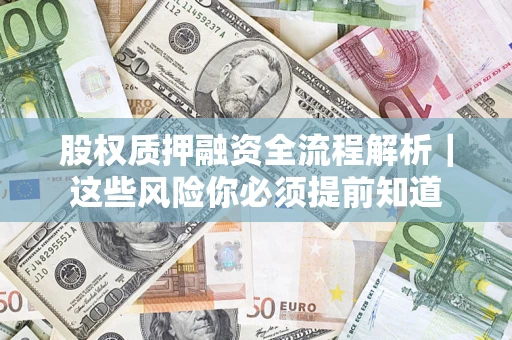 济南股权质押融资全流程解析｜这些风险你必须提前知道