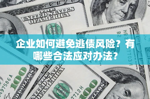 济南企业如何避免逃债风险？有哪些合法应对办法？