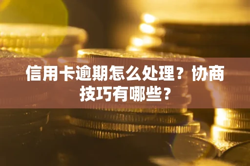 济南信用卡逾期怎么处理？协商技巧有哪些？