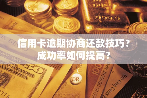 济南信用卡逾期协商还款技巧？成功率如何提高？