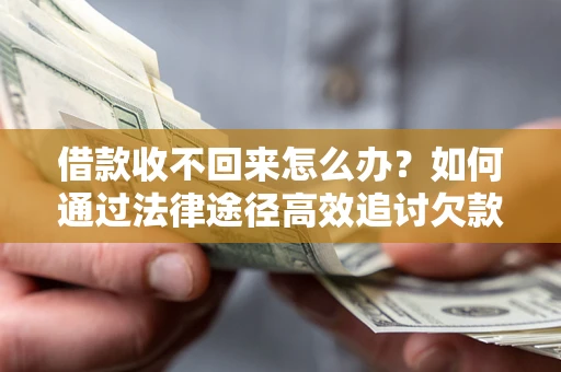 济南借款收不回来怎么办?如何通过法律途径高效追讨欠款? 济南借款收不回来怎么办?如何通过法律途径高效追讨欠款?