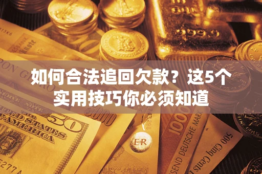 济南如何合法追回欠款？这5个实用技巧你必须知道