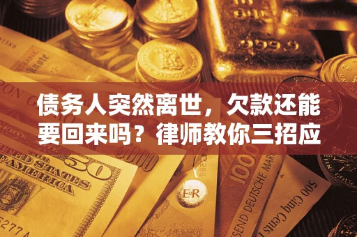 济南债务人突然离世，欠款还能要回来吗？律师教你三招应对