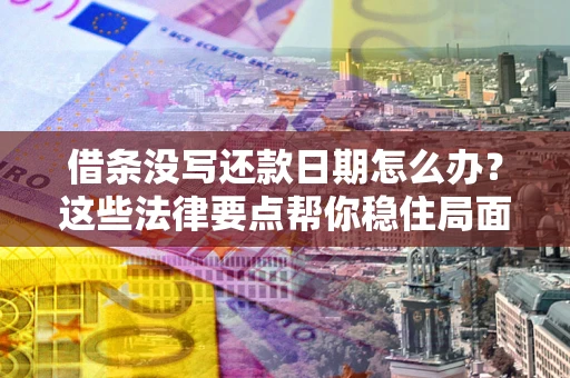 济南借条没写还款日期怎么办？这些法律要点帮你稳住局面