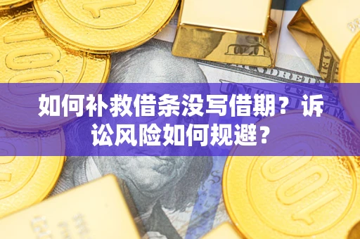 济南如何补救借条没写借期？诉讼风险如何规避？