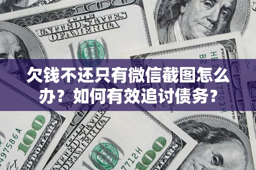 济南欠钱不还只有微信截图怎么办？如何有效追讨债务？