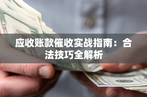 济南应收账款催收实战指南：合法技巧全解析