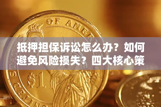 济南抵押担保诉讼怎么办？如何避免风险损失？四大核心策略全解读