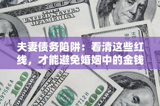 济南夫妻债务陷阱：看清这些红线，才能避免婚姻中的金钱危机